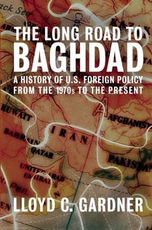 The Long Road To Baghdad: A History of U.S. Foreign Policy from the 1970s to the Present de Lloyd Gardner