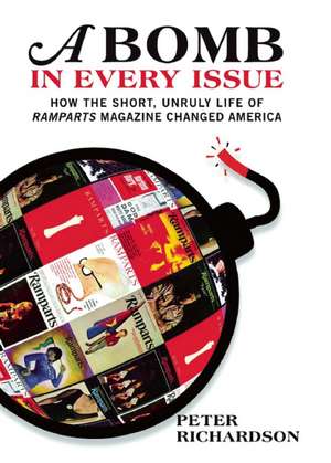 A Bomb In Every Issue: How the Short, Unruly Life of Ramparts Magazine Changed America de Peter Richardson