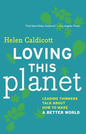 Loving This Planet: Leading Thinkers Talk About How to Make a Better World de Helen Caldicott