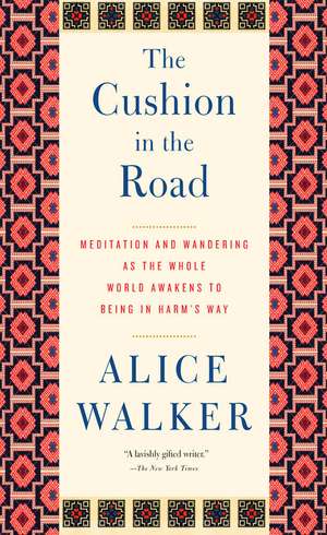 The Cushion In The Road: Meditation and Wandering as the Whole World Awakens to Being in Harm's Way de Alice Walker