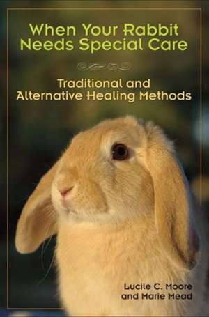 When Your Rabbit Needs Special Care: Traditional and Alternative Healing Methods de Lucile c Moore