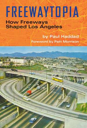 Freewaytopia: How Freeways Shaped Los Angeles de Paul Haddad