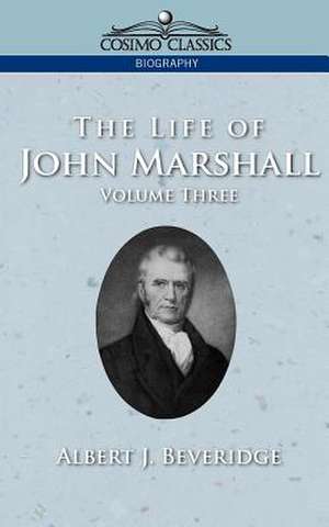 The Life of John Marshall, Vol. 3 de Albert J. Beveridge