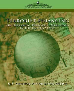 Terrorist Financing: On Deterring Terrorist Operations in the U.S. de General U. S. General Accounting Office