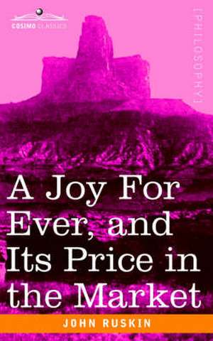 A Joy for Ever, and Its Price in the Market: A Record of Travel in English-Speaking Countries During 1866 and 1867 de John Ruskin