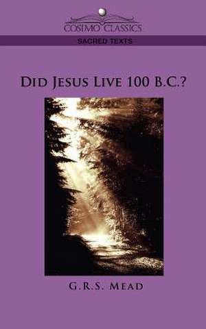 Did Jesus Live 100 B.C.? de G R S Mead