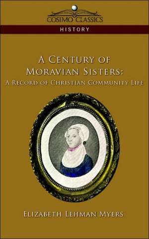 A Century of Moravian Sisters: A Record of Christian Community Life de Elizabeth Lehman Myers