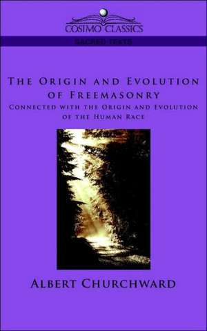 The Origin and Evolution of Freemasonry Connected with the Origin and Evolution of the Human Race de Albert Churchward