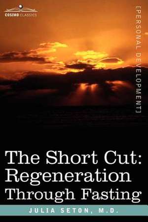 The Short Cut: Regeneration Through Fasting de M. D. Julia Seton