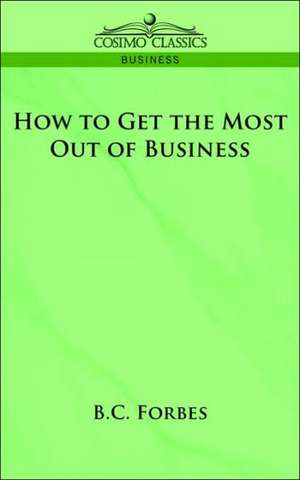 How to Get the Most Out of Business de Bertie Charles Forbes