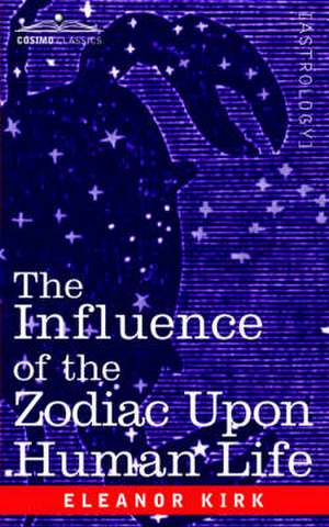 The Influence of the Zodiac Upon Human Life de Eleanor Kirk