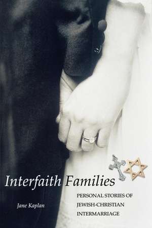 Interfaith Families: Personal Stories of Jewish-Christian Intermarriage de Jane Kaplan