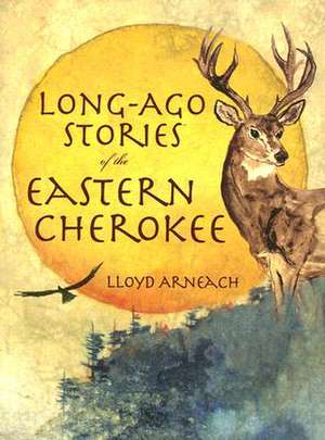 Long-Ago Stories of the Eastern Cherokee de Lloyd Arneach