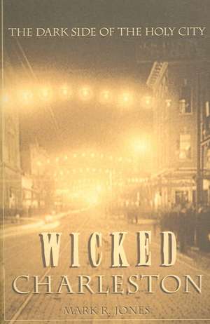 Wicked Charleston: The Dark Side of the Holy City de Mark R. Jones