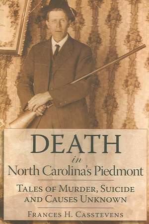 Death in North Carolina's Piedmont: Tales of Murder, Suicide and Causes Unknown de Frances H. Casstevens