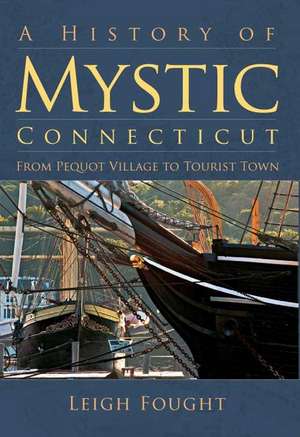 A History of Mystic Connecticut: From Pequot Village to Tourist Town de Leigh Fought