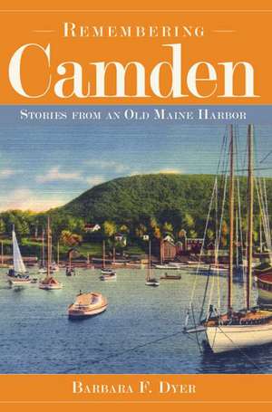 Remembering Camden: Stories from an Old Maine Harbor de Barbara F. Dyer