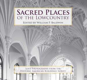 Sacred Places of the Lowcountry: Lost Photographs from the Historic American Buildings Survey de III Baldwin, William P.