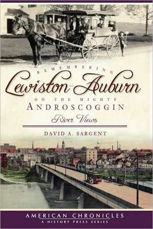 Remembering Lewiston-Auburn on the Mighty Androscoggin: River Views de David A. Sargent