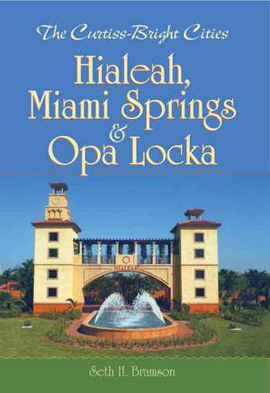 The Curtiss-Bright Cities: Hialeah, Miami Springs & Opa Locka de Seth H. Bramson