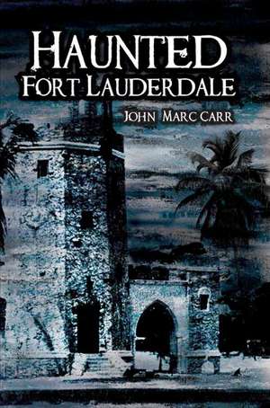 Haunted Fort Lauderdale de John Marc Carr