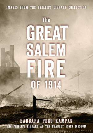 The Great Salem Fire of 1914: Images from the Phillips Library Collection de Barbara Pero Kampas