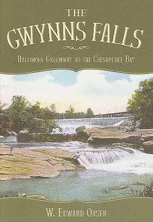 The Gwynns Falls: Baltimore Greenway to the Chesapeake Bay de W. Edward Orser