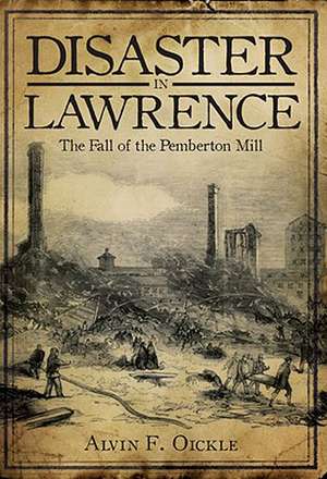 Disaster in Lawrence: The Fall of the Pemberton Mill de Alvin F. Oickle