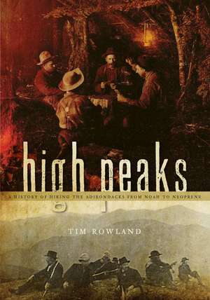 High Peaks: A History of Hiking the Adirondacks from Noah to Neoprene de Tim Rowland