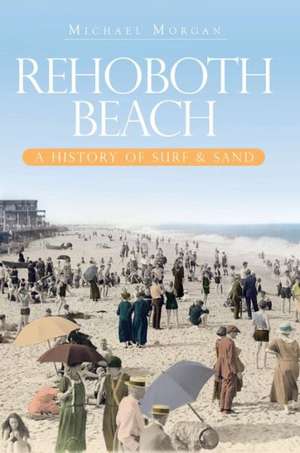 Rehoboth Beach: A History of Surf & Sand de Michael Morgan