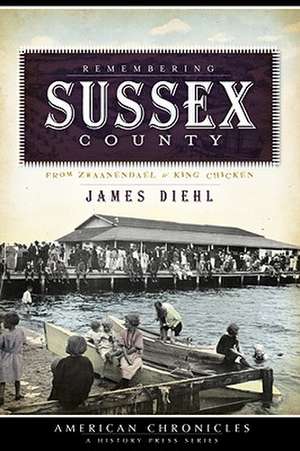 Remembering Sussex County: From Zwaanendael to King Chicken de James Diehl