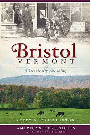 Bristol, Vermont: Historically Speaking de Kerry K. Skiffington