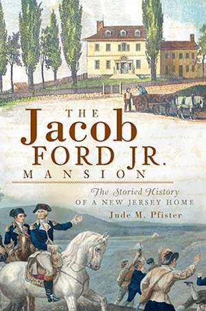 The Jacob Ford Jr. Mansion: The Storied History of a New Jersey Home de Jude M. Pfister