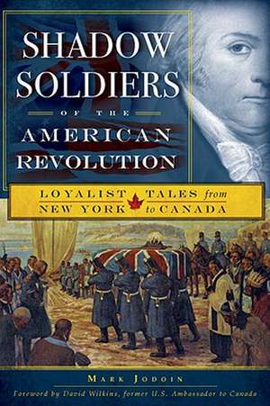 Shadow Soldiers of the American Revolution: Loyalist Tales from New York to Canada de Mark Jodoin