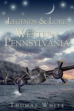 Legends & Lore of Western Pennsylvania de Thomas White