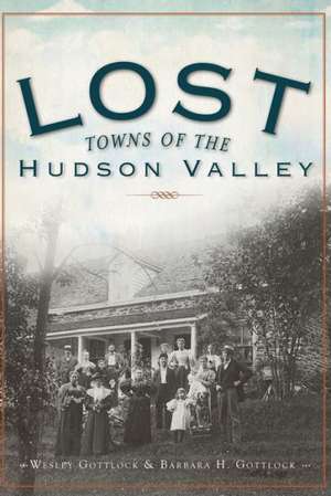 Lost Towns of the Hudson Valley de Wesley Gottlock