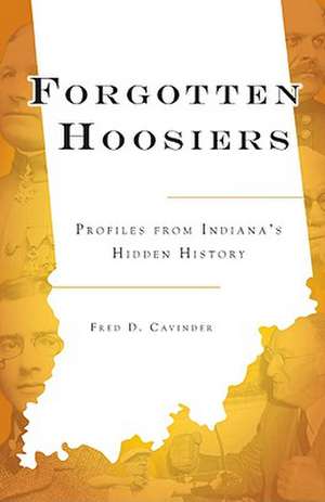 Forgotten Hoosiers: Profiles from Indiana's Hidden History de Fred D. Cavinder