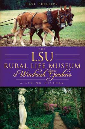 The LSU Rural Life Museum & Windrush Gardens: A Living History de Faye Phillips