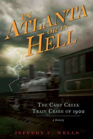 In Atlanta or in Hell: The Camp Creek Train Crash of 1900 de Jeffery C. Wells