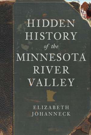 Hidden History of the Minnesota River Valley de Elizabeth Johanneck