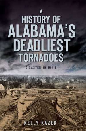 A History of Alabama's Deadliest Tornadoes: Disaster in Dixie de Kelly Kazek