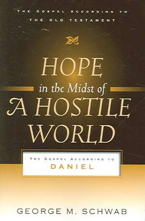 Hope in the Midst of a Hostile World: The Gospel According to Daniel de George M. Schwab