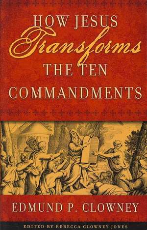 How Jesus Transforms the Ten Commandments: A Member's Guide to the Local Church de Edmund P Clowney