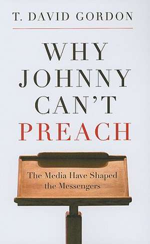 Why Johnny Can't Preach: The Media Have Shaped the Messengers de T. David Gordon