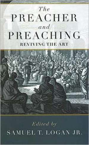 The Preacher and Preaching: Reviving the Art in the Twentieth Century de Samuel T. Jr. Logan