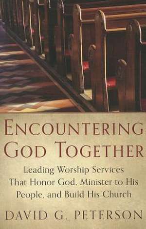 Encountering God Together: Leading Worship Services That Honor God, Minister to His People, and Build His Church de David G. Peterson