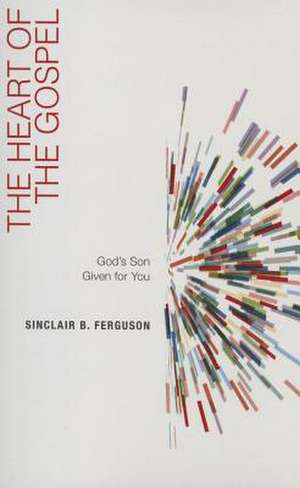 The Heart of the Gospel: God's Son Given for You de Sinclair B. Ferguson