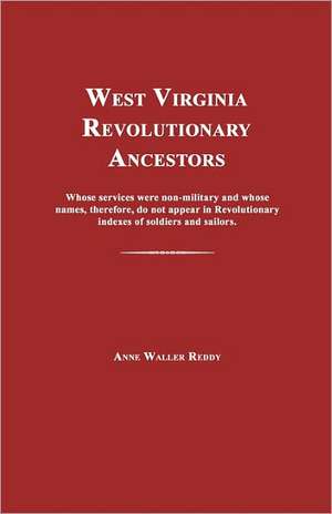 West Virginia Revolutionary Ancestors: Whose Services Were Non-Military and Whose Names, Therefore, Do Not Appear in Revolutionary Indexes of Soldiers de Anne Waller Reddy