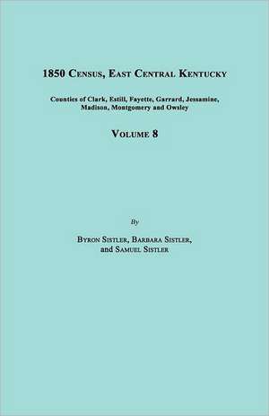 1850 Census, East Central Kentucky, Volume 8. Includes Counties of Clark, Estill, Fayette, Garrard, Jessamine, Madison, Montgomery and Owsley de Byron Sistler