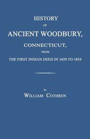 History of Ancient Woodbury, Connecticut, from the First Indian Deed in 1659 to 1854 de William Cothren